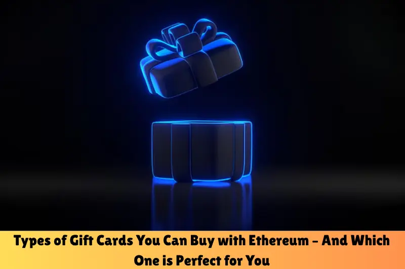 types of gift cards you can buy with ethereum – and which one is perfect for you