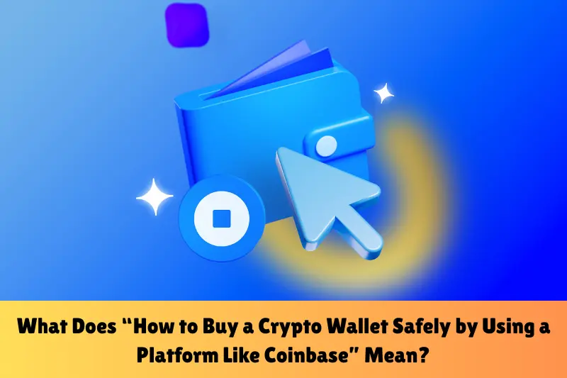 what does “how to buy a crypto wallet safely by using a platform like coinbase” mean